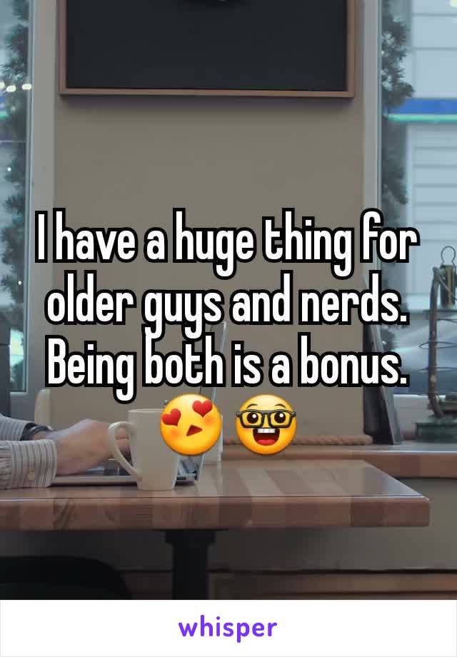 I have a huge thing for older guys and nerds. Being both is a bonus.
😍🤓