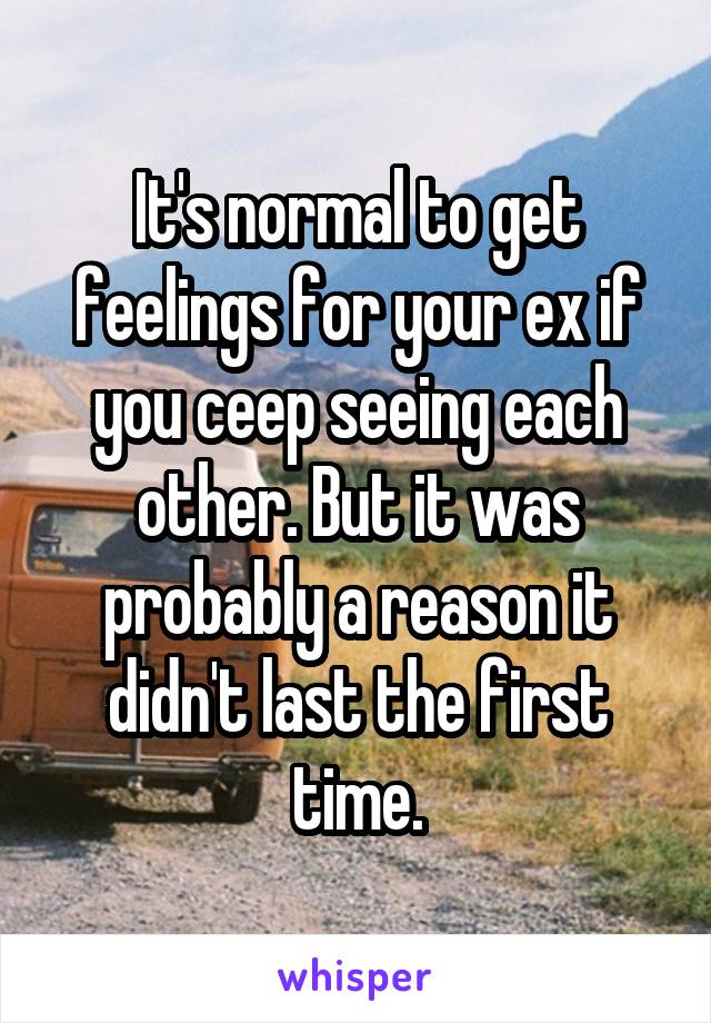 It's normal to get feelings for your ex if you ceep seeing each other. But it was probably a reason it didn't last the first time.