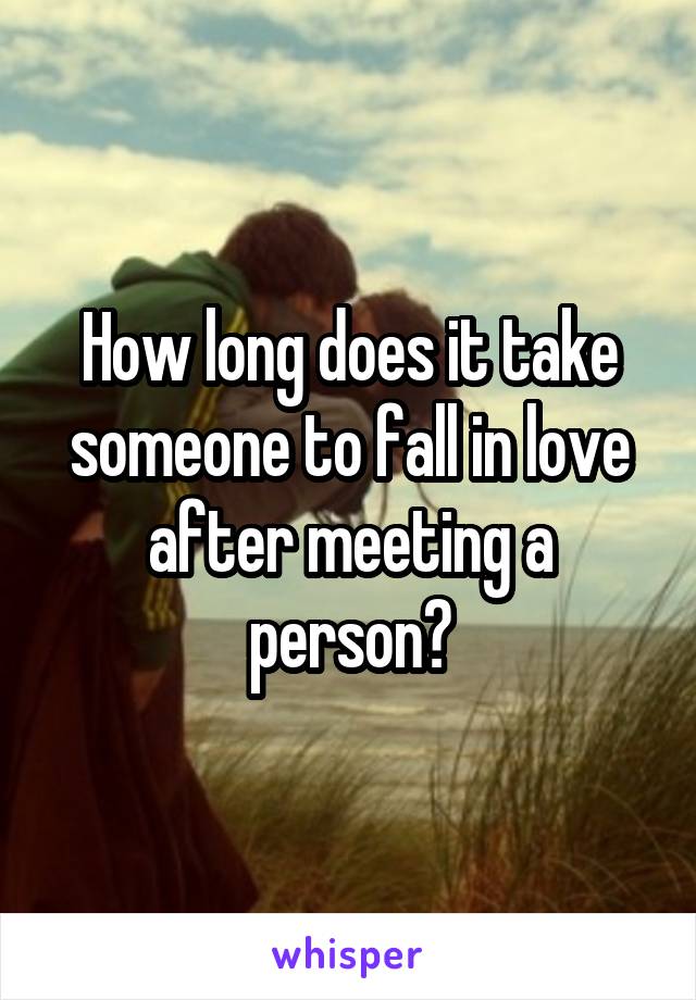 How long does it take someone to fall in love after meeting a person?