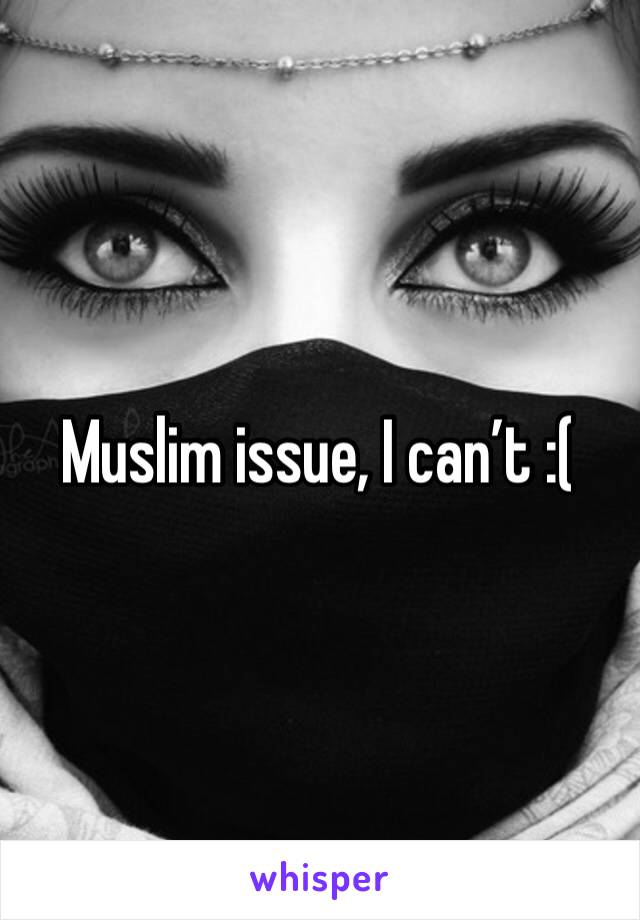 Muslim issue, I can’t :( 