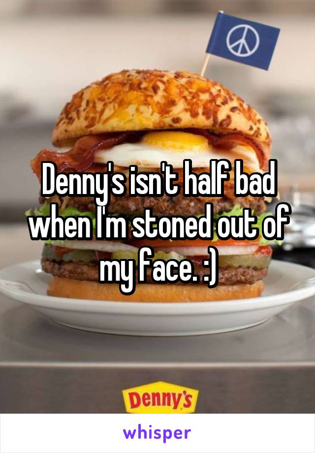 Denny's isn't half bad when I'm stoned out of my face. :)