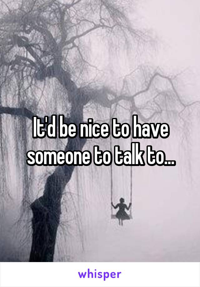 It'd be nice to have someone to talk to...