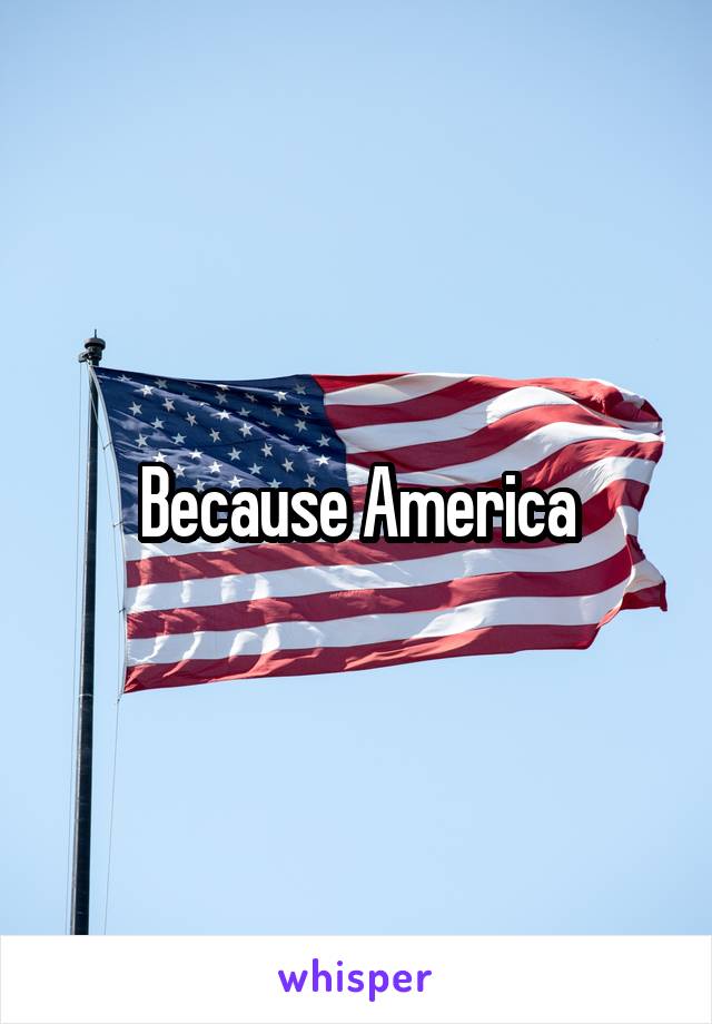 Because America