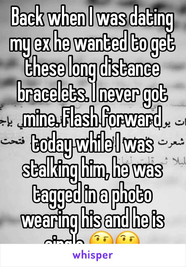 Back when I was dating my ex he wanted to get these long distance bracelets. I never got mine. Flash forward today while I was stalking him, he was tagged in a photo wearing his and he is single 🤔🤔
