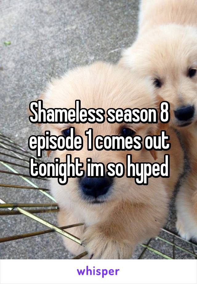 Shameless season 8 episode 1 comes out tonight im so hyped