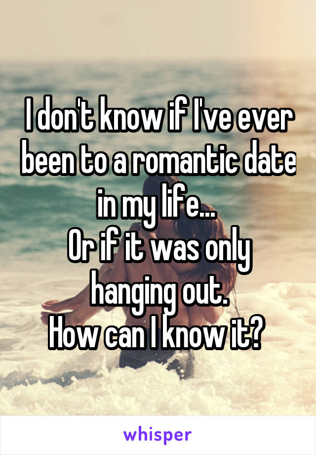I don't know if I've ever been to a romantic date in my life... 
Or if it was only hanging out.
How can I know it? 