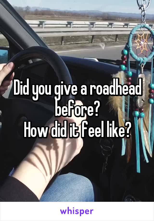 Did you give a roadhead before?
How did it feel like?