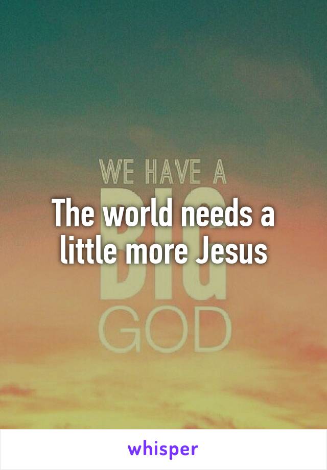 The world needs a little more Jesus