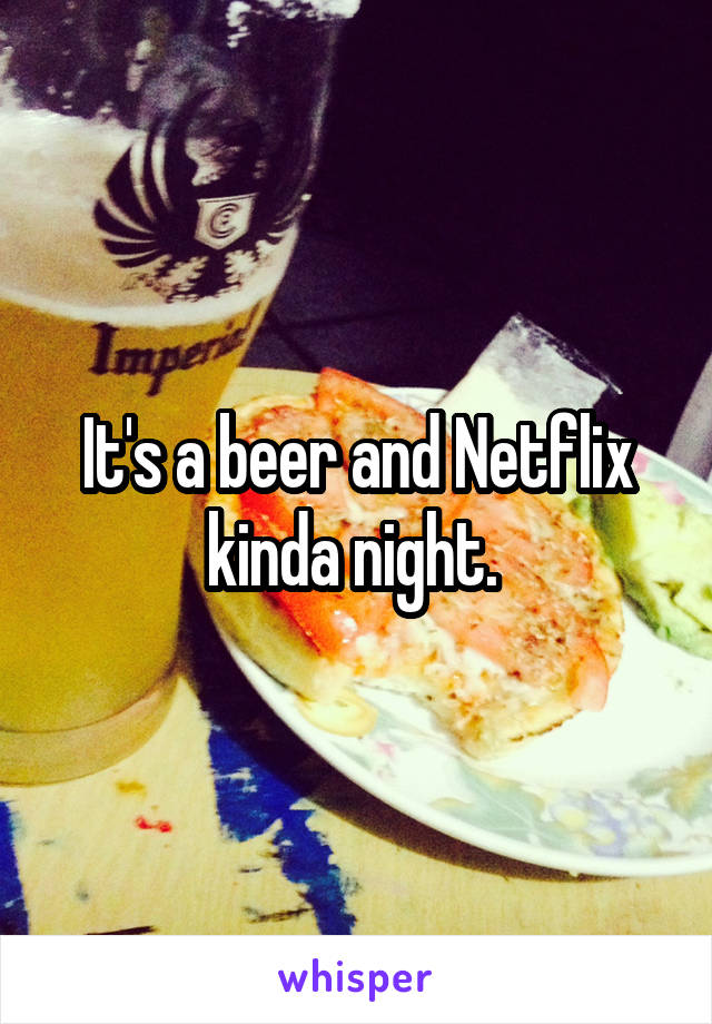 It's a beer and Netflix kinda night. 