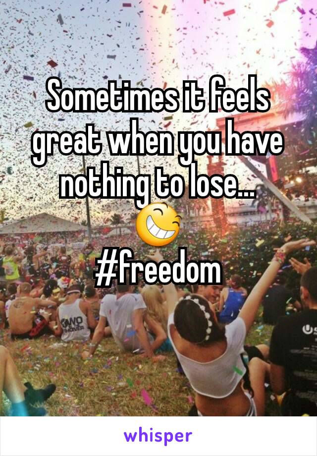 Sometimes it feels great when you have nothing to lose...
😆
#freedom