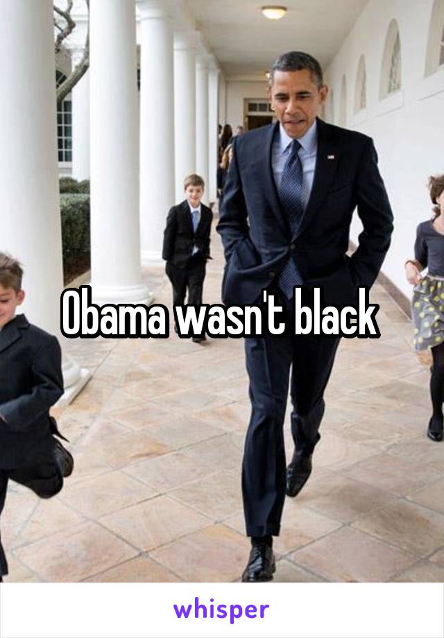 Obama wasn't black 