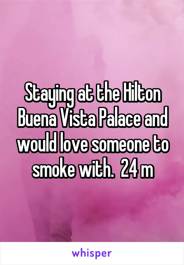 Staying at the Hilton Buena Vista Palace and would love someone to smoke with.  24 m