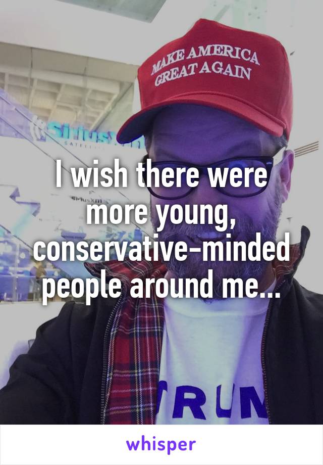 I wish there were more young, conservative-minded people around me...