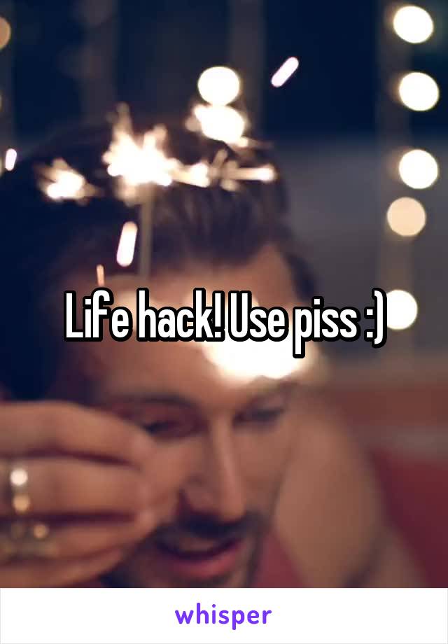 Life hack! Use piss :)