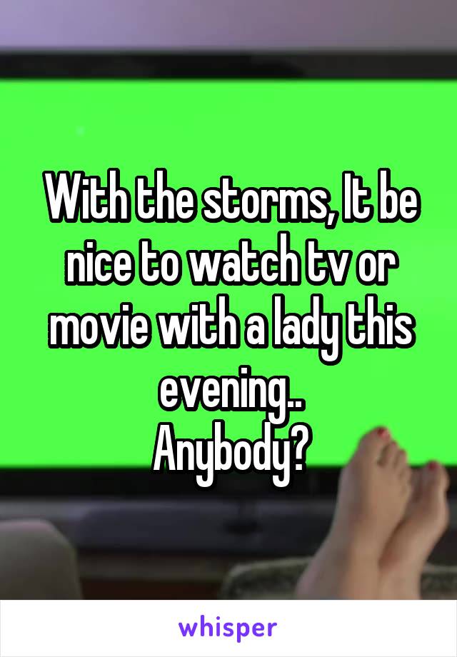 With the storms, It be nice to watch tv or movie with a lady this evening..
Anybody?
