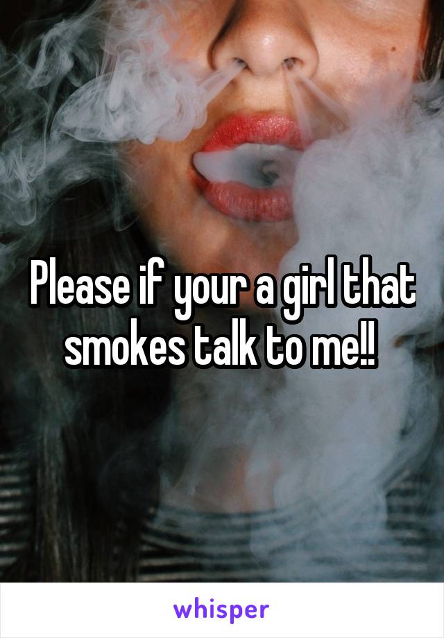 Please if your a girl that smokes talk to me!! 