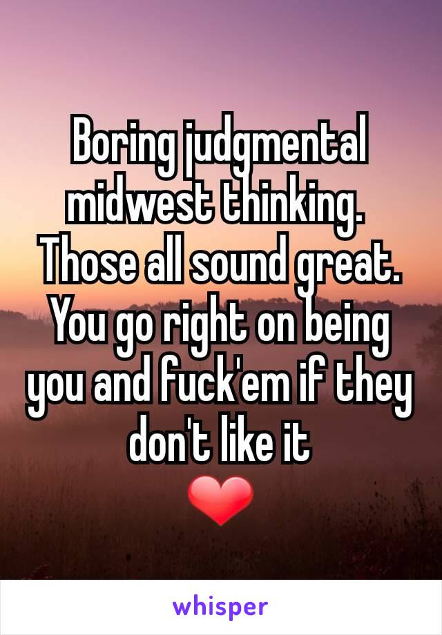 Boring judgmental midwest thinking. 
Those all sound great. You go right on being you and fuck'em if they don't like it
❤
