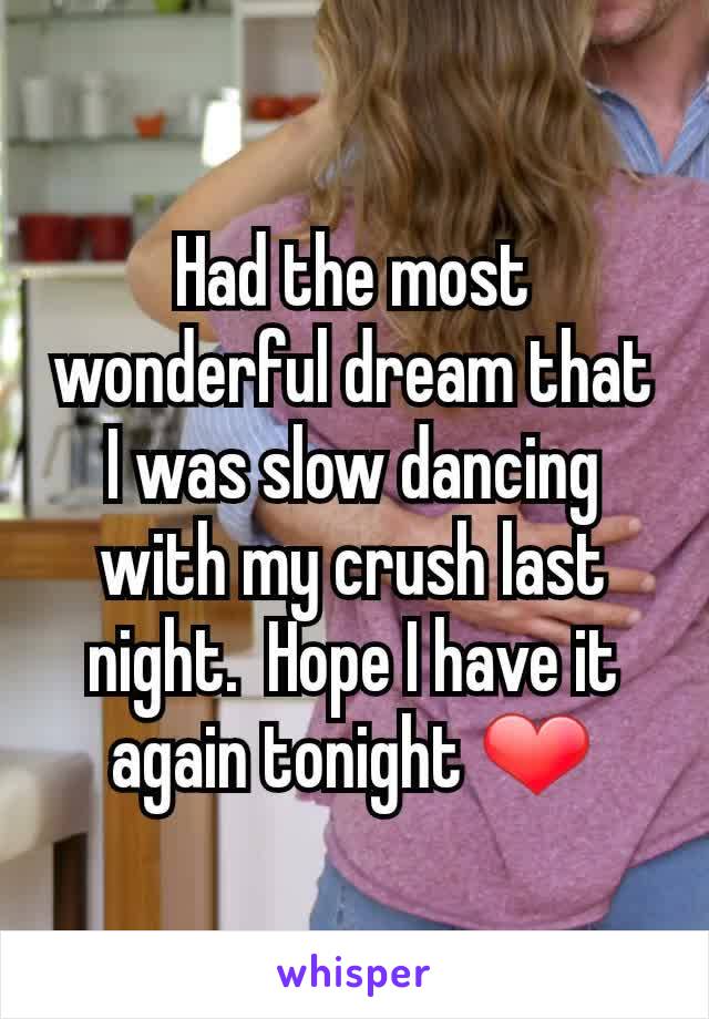 Had the most wonderful dream that I was slow dancing with my crush last night.  Hope I have it again tonight ❤