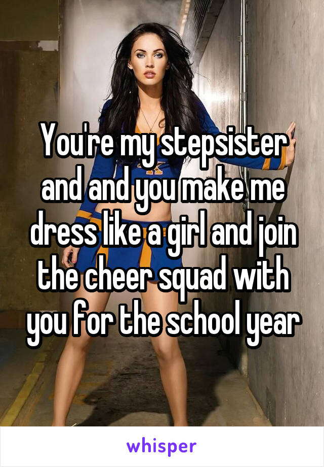 You're my stepsister and and you make me dress like a girl and join the cheer squad with you for the school year