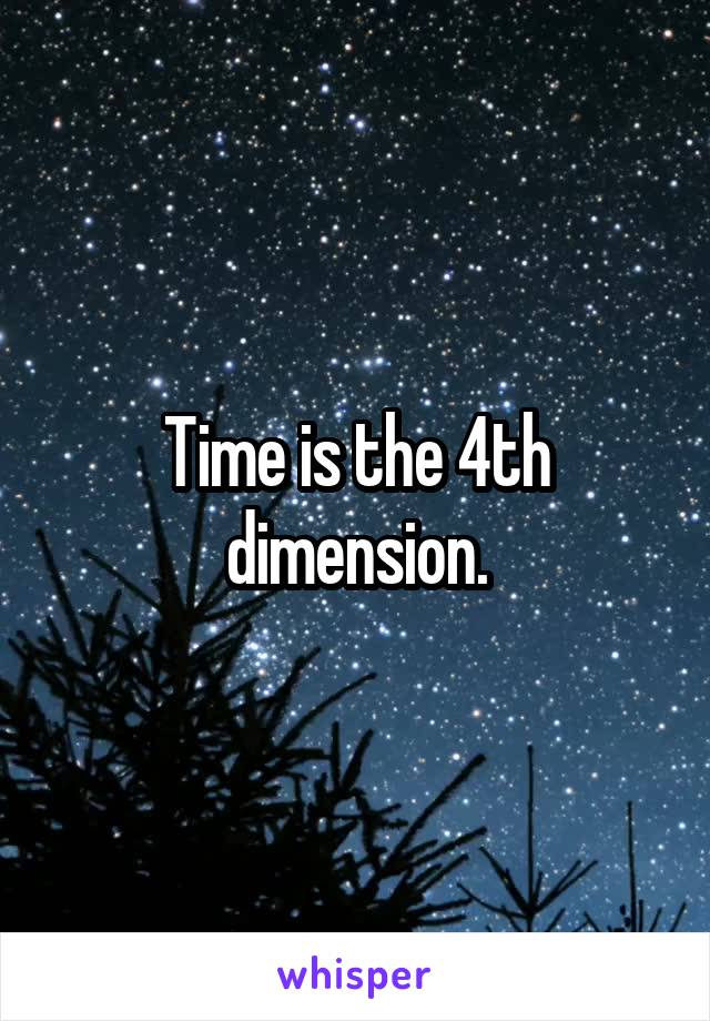 Time is the 4th dimension.