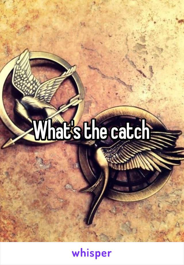 What's the catch 