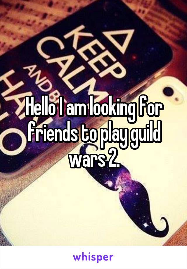 Hello I am looking for friends to play guild wars 2.