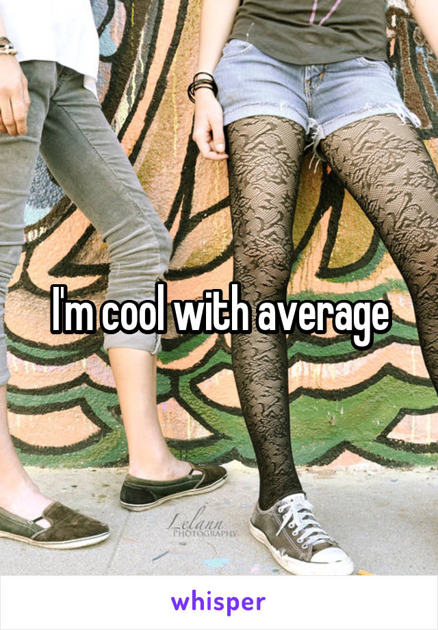 I'm cool with average