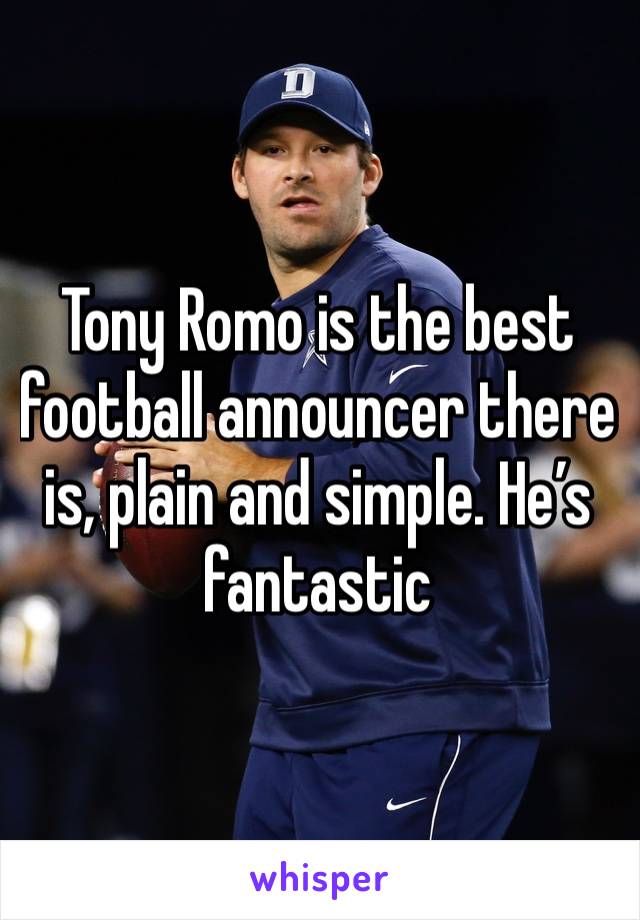 Tony Romo is the best football announcer there is, plain and simple. He’s fantastic 