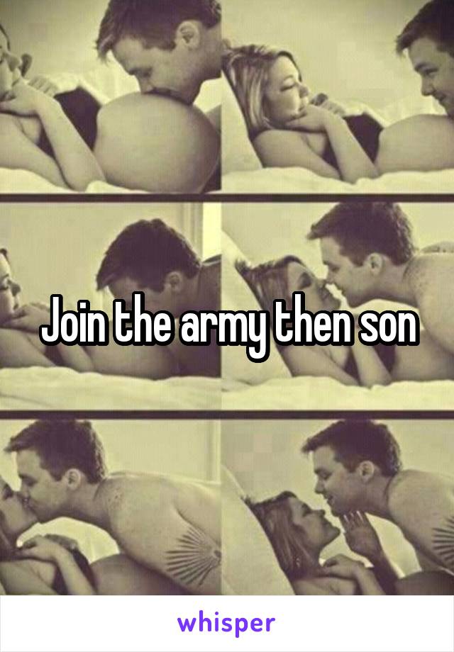 Join the army then son