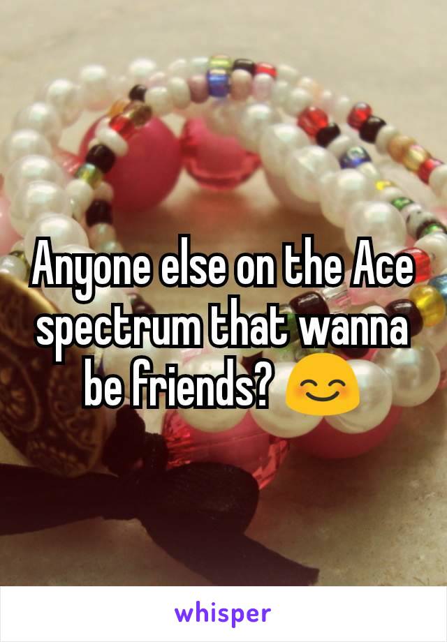 Anyone else on the Ace spectrum that wanna be friends? 😊