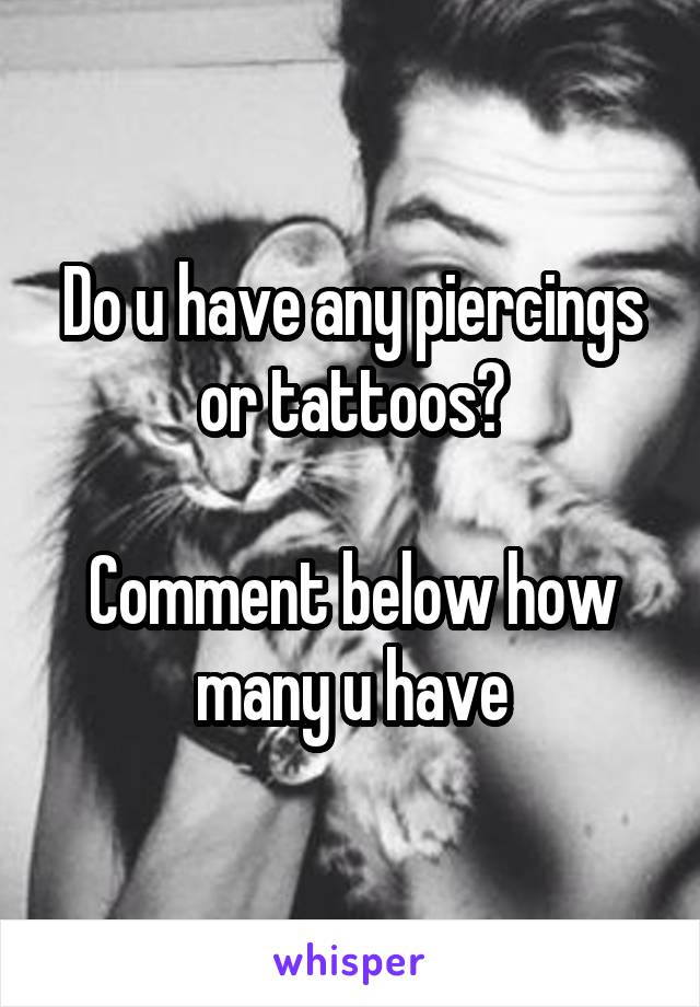 Do u have any piercings or tattoos?

Comment below how many u have