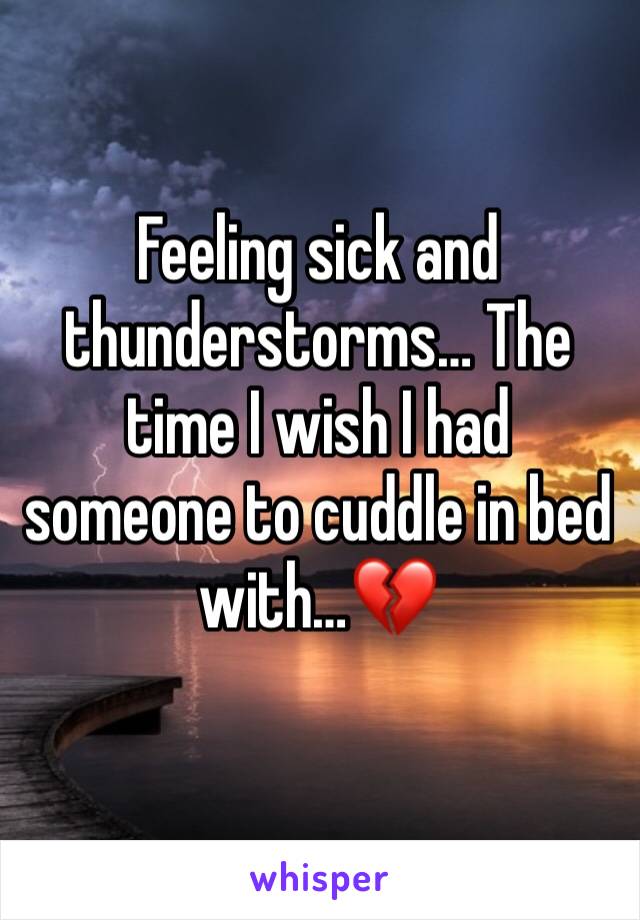 Feeling sick and thunderstorms… The time I wish I had someone to cuddle in bed with…💔