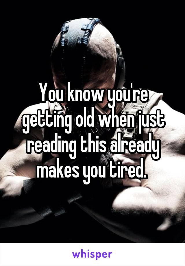 You know you're getting old when just reading this already makes you tired. 