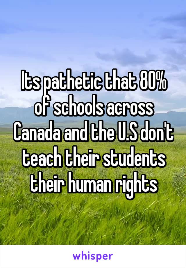 Its pathetic that 80% of schools across Canada and the U.S don't teach their students their human rights
