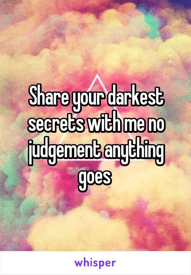 Share your darkest secrets with me no judgement anything goes 
