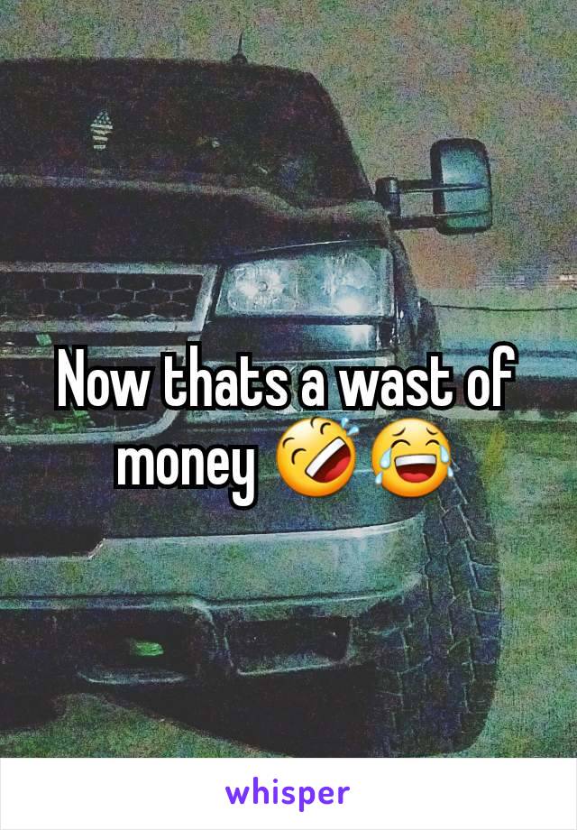 Now thats a wast of money 🤣😂