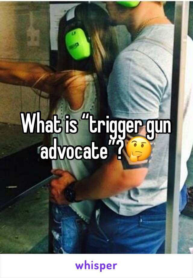 What is “trigger gun advocate”?🤔