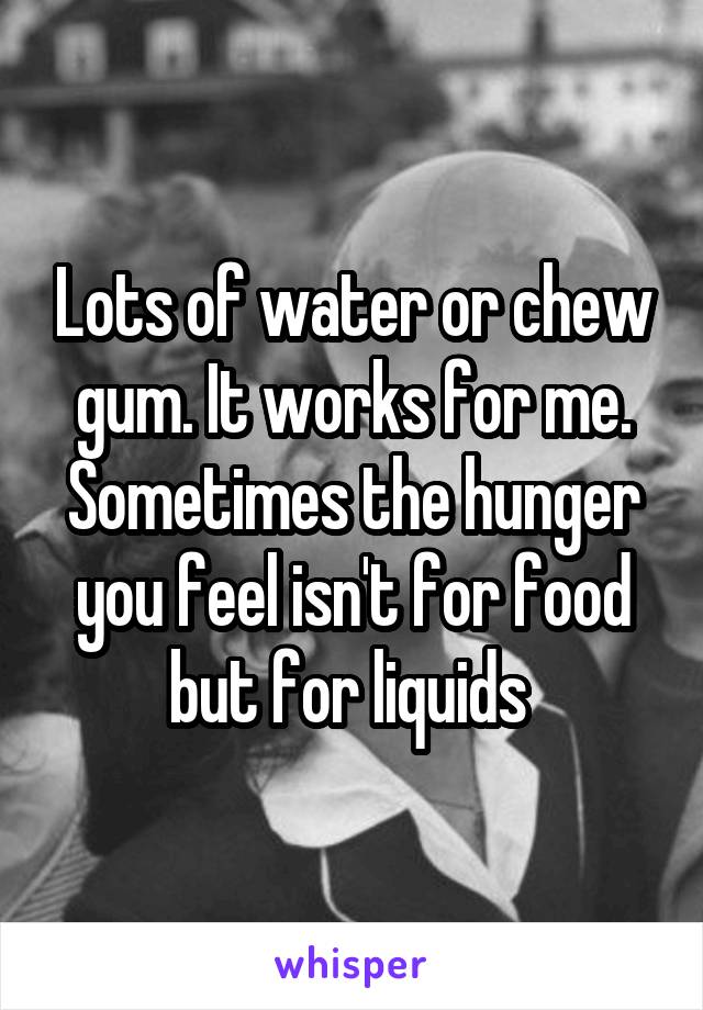 Lots of water or chew gum. It works for me. Sometimes the hunger you feel isn't for food but for liquids 