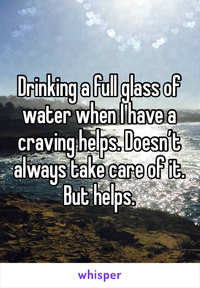 Drinking a full glass of water when I have a craving helps. Doesn’t always take care of it. But helps. 