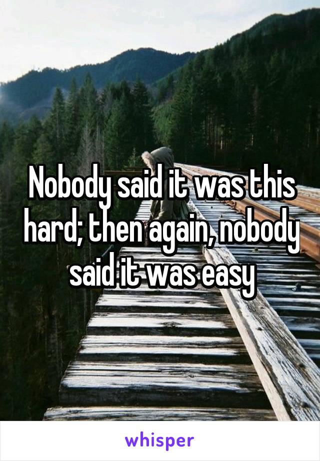 Nobody said it was this hard; then again, nobody said it was easy