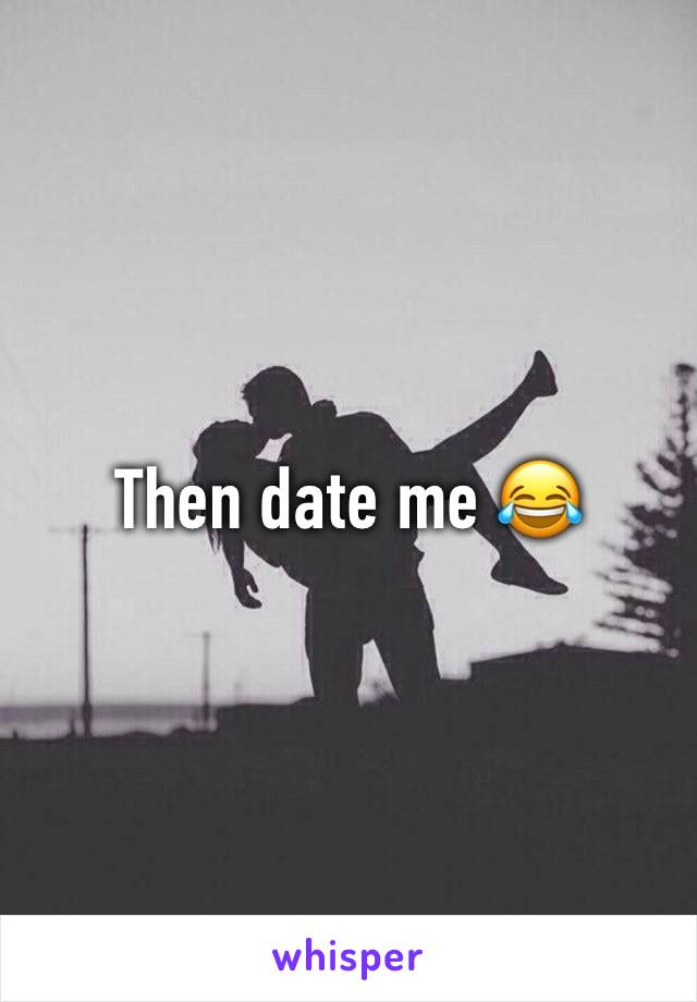 Then date me 😂