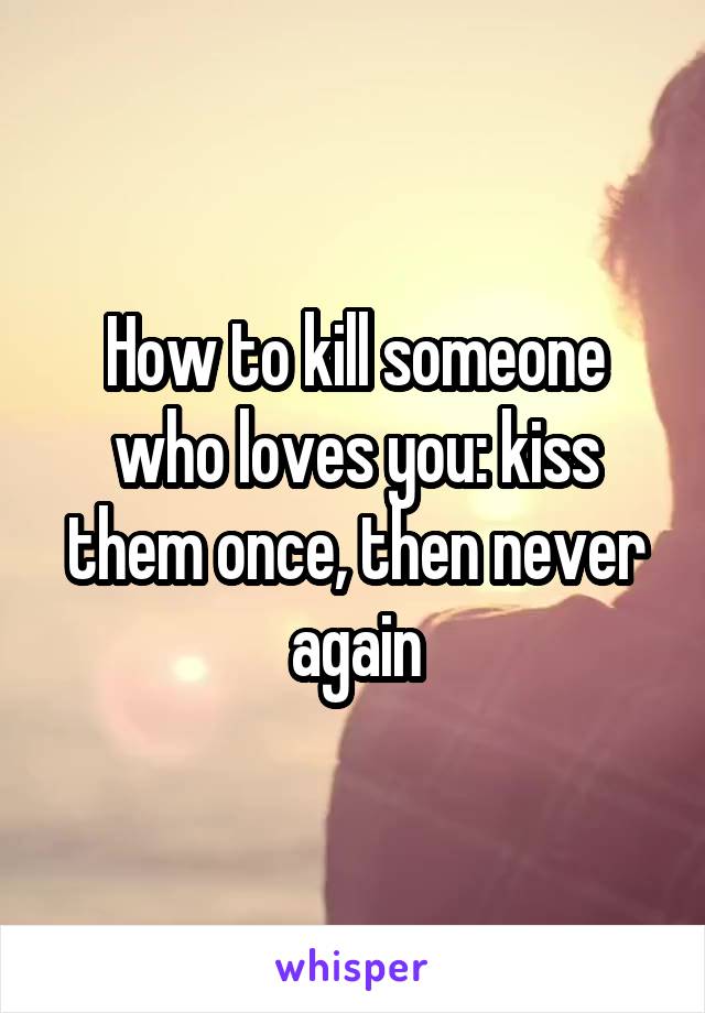 How to kill someone who loves you: kiss them once, then never again