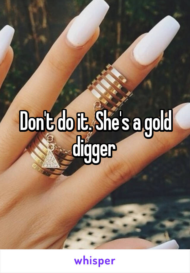 Don't do it. She's a gold digger 
