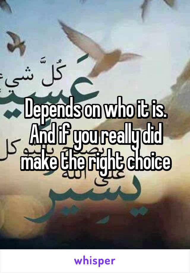 Depends on who it is. And if you really did make the right choice