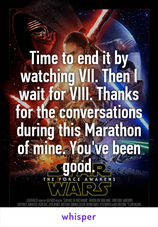 Time to end it by watching VII. Then I wait for VIII. Thanks for the conversations during this Marathon of mine. You've been good.