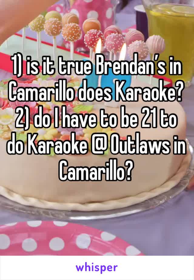 1) is it true Brendan’s in Camarillo does Karaoke? 2) do I have to be 21 to do Karaoke @ Outlaws in Camarillo?
