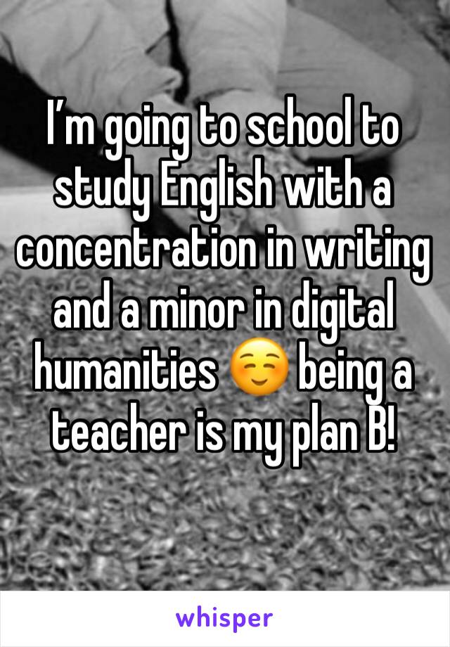 I’m going to school to study English with a concentration in writing and a minor in digital humanities ☺️ being a teacher is my plan B!