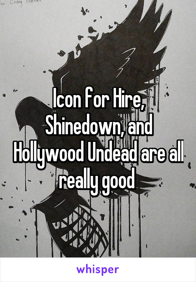 Icon for Hire, Shinedown, and Hollywood Undead are all really good 