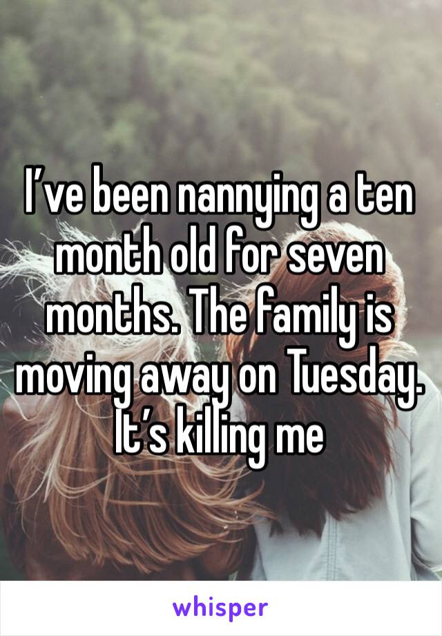 I’ve been nannying a ten month old for seven months. The family is moving away on Tuesday. It’s killing me