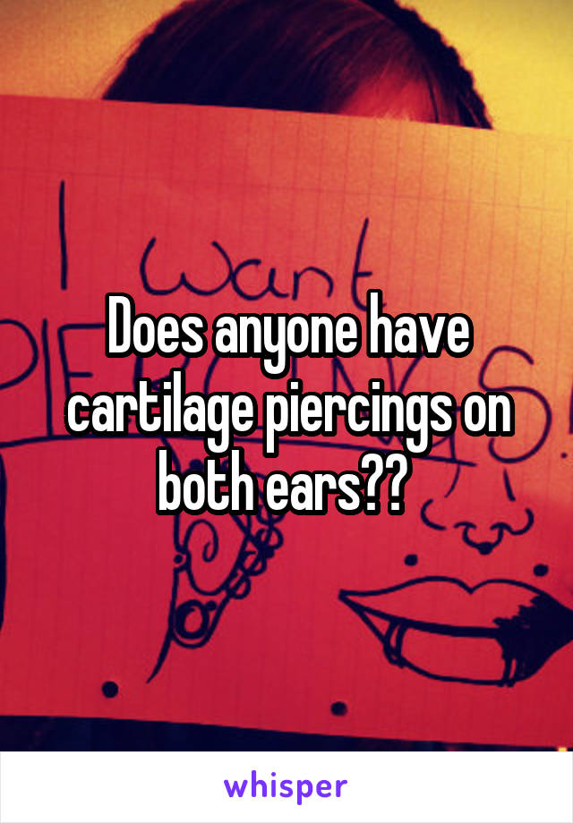 Does anyone have cartilage piercings on both ears?? 